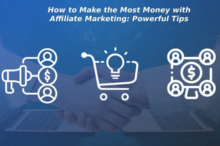 How to Make the Most Money with Affiliate Marketing: Powerful Tips