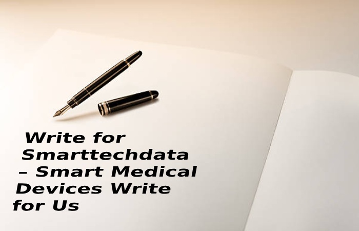 Write for Smarttechdata – Smart Medical Devices Write for Us