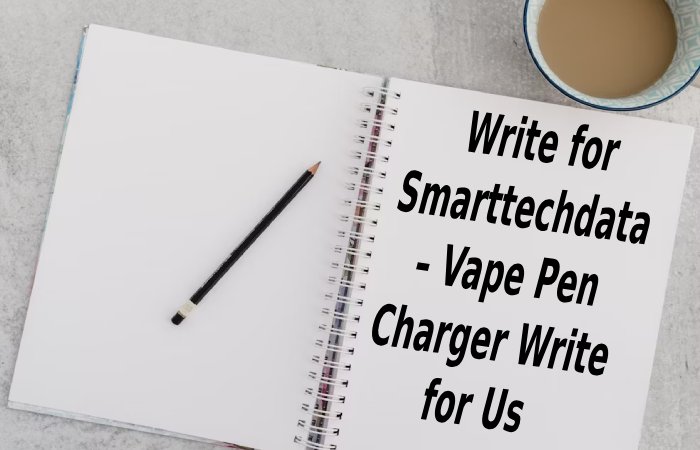 Write for Smarttechdata – Vape Pen Charger Write for Us